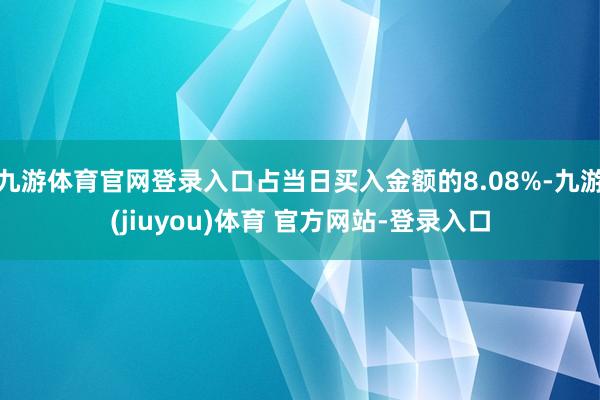 九游体育官网登录入口占当日买入金额的8.08%-九游(jiuyou)体育 官方网站-登录入口