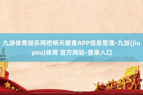 九游体育娱乐网把柄天眼查APP信息整理-九游(jiuyou)体育 官方网站-登录入口