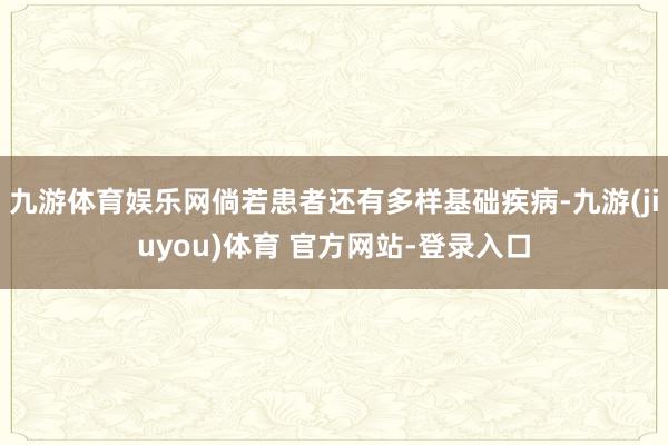 九游体育娱乐网倘若患者还有多样基础疾病-九游(jiuyou)体育 官方网站-登录入口