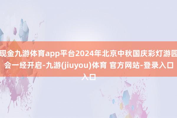 现金九游体育app平台2024年北京中秋国庆彩灯游园会一经开启-九游(jiuyou)体育 官方网站-登录入口