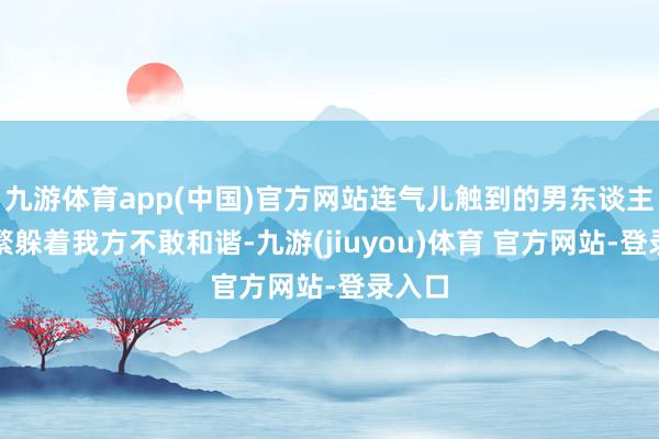 九游体育app(中国)官方网站连气儿触到的男东谈主也纷繁躲着我方不敢和谐-九游(jiuyou)体育 官方网站-登录入口