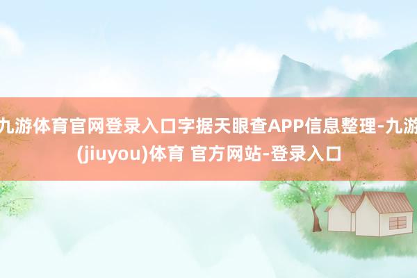 九游体育官网登录入口字据天眼查APP信息整理-九游(jiuyou)体育 官方网站-登录入口