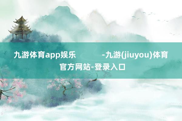 九游体育app娱乐            -九游(jiuyou)体育 官方网站-登录入口
