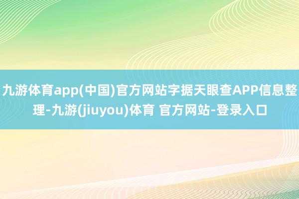 九游体育app(中国)官方网站字据天眼查APP信息整理-九游(jiuyou)体育 官方网站-登录入口