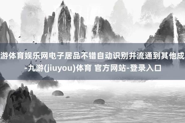 九游体育娱乐网电子居品不错自动识别并流通到其他成就-九游(jiuyou)体育 官方网站-登录入口