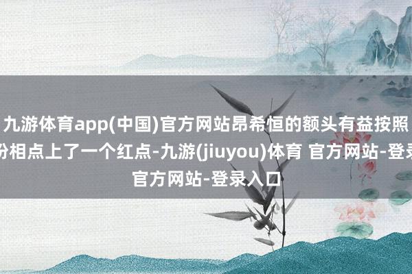 九游体育app(中国)官方网站昂希恒的额头有益按照哪吒扮相点上了一个红点-九游(jiuyou)体育 官方网站-登录入口