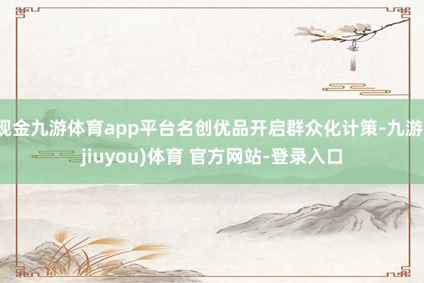 现金九游体育app平台名创优品开启群众化计策-九游(jiuyou)体育 官方网站-登录入口