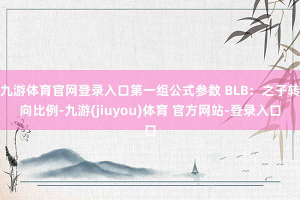 九游体育官网登录入口第一组公式参数 BLB：之子转向比例-九游(jiuyou)体育 官方网站-登录入口