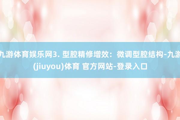 九游体育娱乐网3. 型腔精修增效：微调型腔结构-九游(jiuyou)体育 官方网站-登录入口