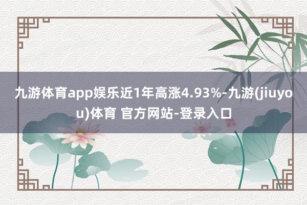 九游体育app娱乐近1年高涨4.93%-九游(jiuyou)体育 官方网站-登录入口