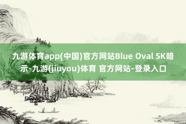 九游体育app(中国)官方网站　　Blue Oval SK暗示-九游(jiuyou)体育 官方网站-登录入口