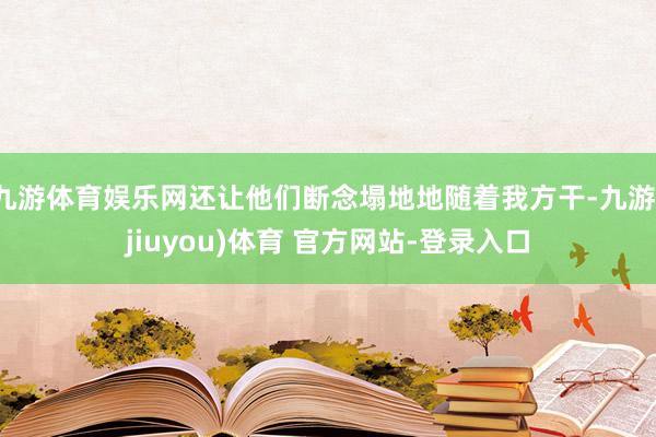 九游体育娱乐网还让他们断念塌地地随着我方干-九游(jiuyou)体育 官方网站-登录入口