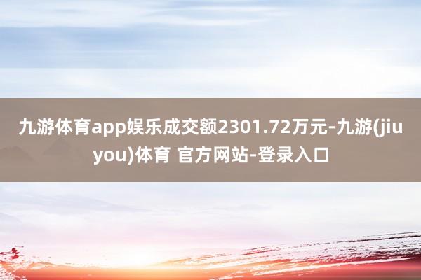 九游体育app娱乐成交额2301.72万元-九游(jiuyou)体育 官方网站-登录入口