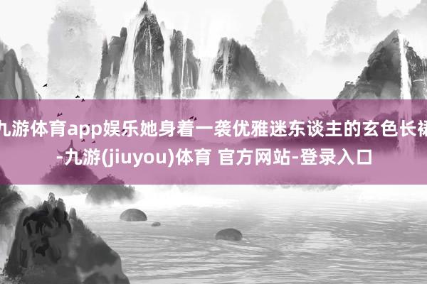 九游体育app娱乐她身着一袭优雅迷东谈主的玄色长裙-九游(jiuyou)体育 官方网站-登录入口