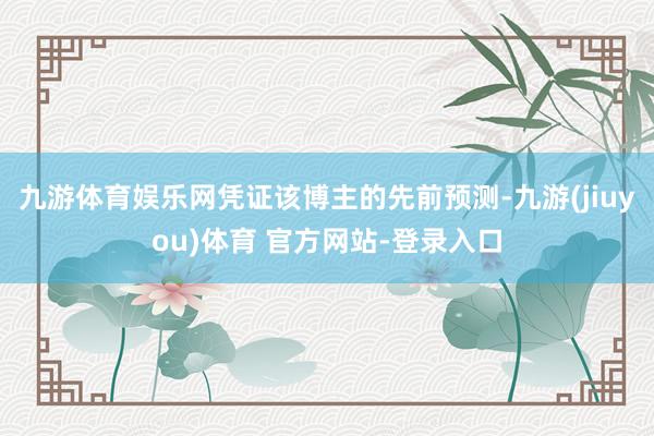 九游体育娱乐网　　凭证该博主的先前预测-九游(jiuyou)体育 官方网站-登录入口