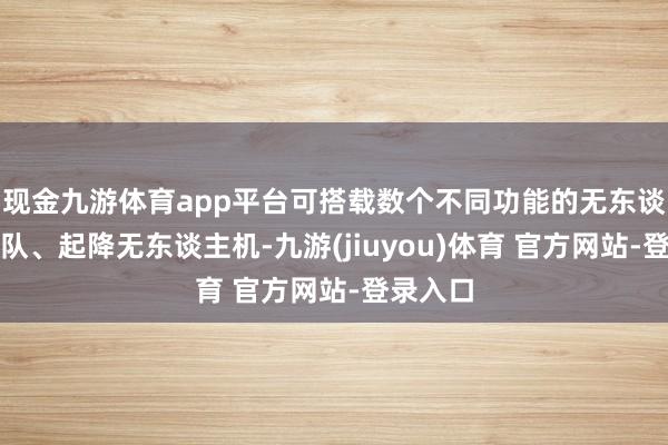 现金九游体育app平台可搭载数个不同功能的无东谈主机编队、起降无东谈主机-九游(jiuyou)体育 官方网站-登录入口